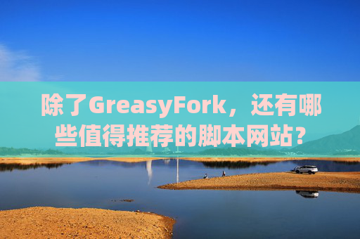 除了GreasyFork，还有哪些值得推荐的脚本网站？